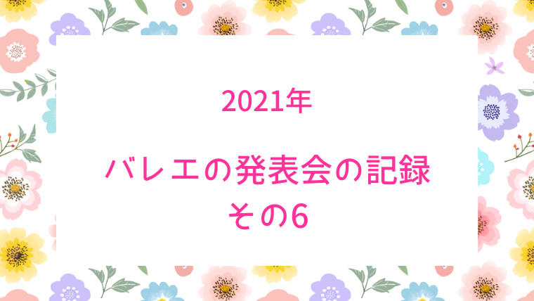 大人バレエの発表会 記録ブログ 21 その6 発表会当日レポ レッサーのバレエブログ